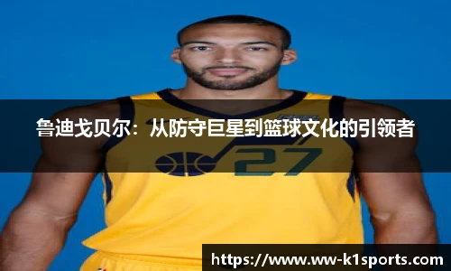 鲁迪戈贝尔：从防守巨星到篮球文化的引领者