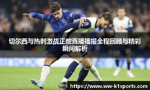 切尔西与热刺激战正酣直播播报全程回顾与精彩瞬间解析