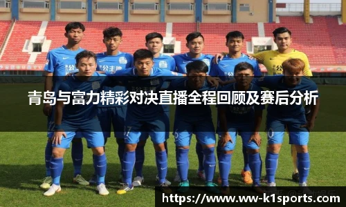 青岛与富力精彩对决直播全程回顾及赛后分析