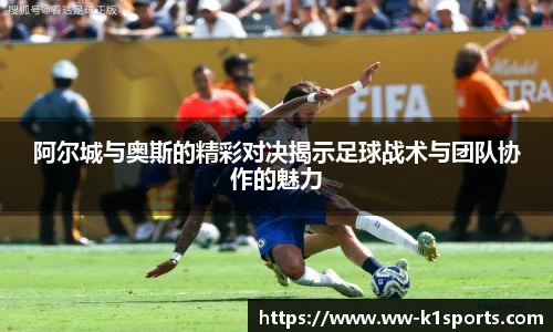 阿尔城与奥斯的精彩对决揭示足球战术与团队协作的魅力