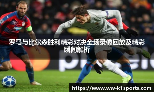 罗马与比尔森胜利精彩对决全场录像回放及精彩瞬间解析