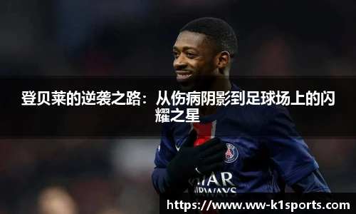 登贝莱的逆袭之路:从伤病阴影到足球场上的闪耀之星