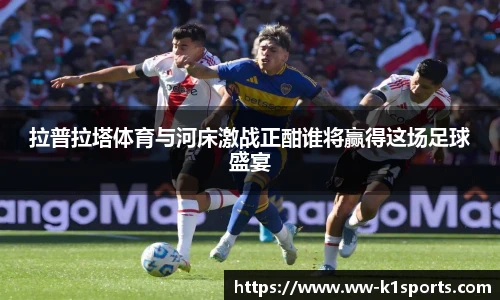 拉普拉塔体育与河床激战正酣谁将赢得这场足球盛宴