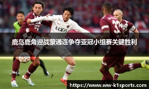 鹿岛鹿角迎战蒙通连争夺亚冠小组赛关键胜利