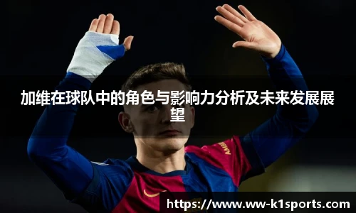 加维在球队中的角色与影响力分析及未来发展展望